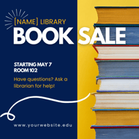 Graphic design picturing a stack of books with the words: [NAME] Library Book Sale, starting May 7, Room 102, Have questions? Ask a librarian for help! www.yourwebsite.edu.