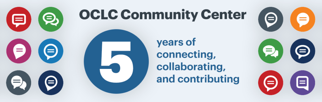 graphic banner with the words OCLC Community Center - 5 years of connecting, collaborating and contributing. Icons of chat boxes surround the text.