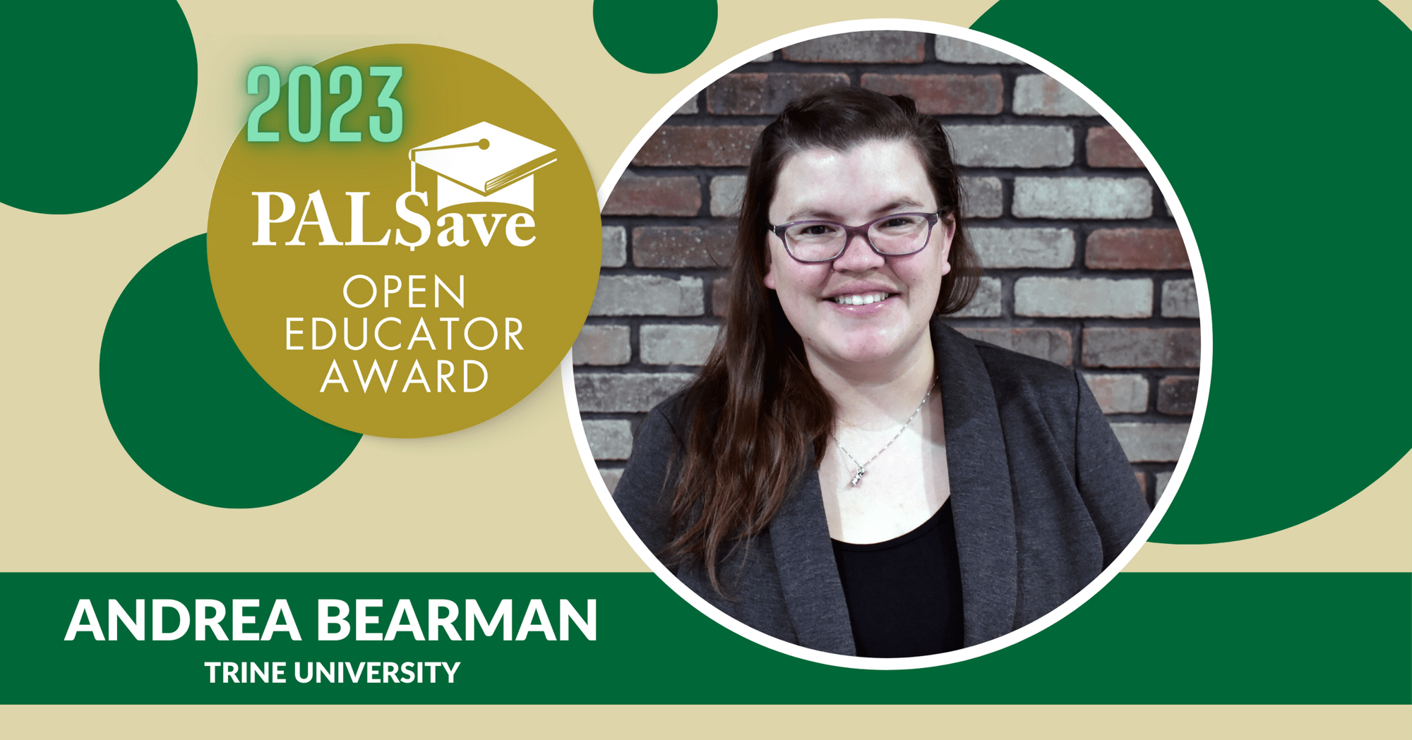 Pictured is Andrea Bearman in a graphic design frame that contains green and gold bubbles, along with the 2023 PALSave Open Educator Award logo