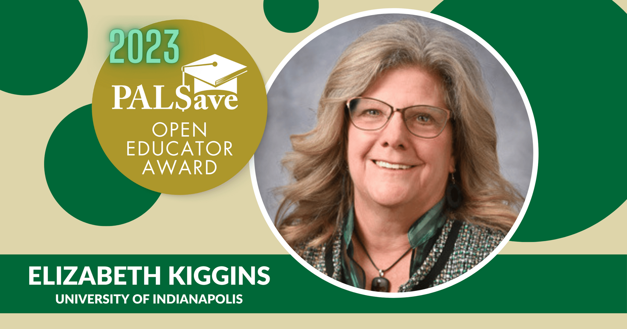 Pictured is Elizabeth Kiggins in a graphic design frame that contains green and gold bubbles, along with the 2023 PALSave Open Educator Award logo