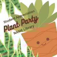 Graphic design of a cartoon plant with a smiling face that reads: Student Appreciation Plant Party -- NAME Library
