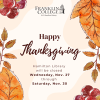 Graphic design picturing autumn leaves and the Franklin College B.F. Hamilton Library logo. Text reads: Happy Thanksgiving, Hamilton Library will be closed Wednesday, Nov. 27 through Saturday, Nov. 30