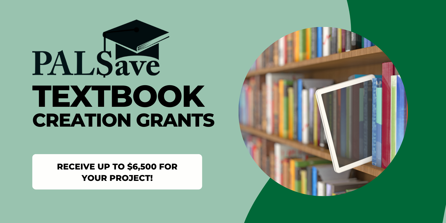 Graphic that reads PALSave Textbook Creation Grants: Receive up to $6,500 for your project! With a photo of an ebook sliding out of a bookshelf filled with print books